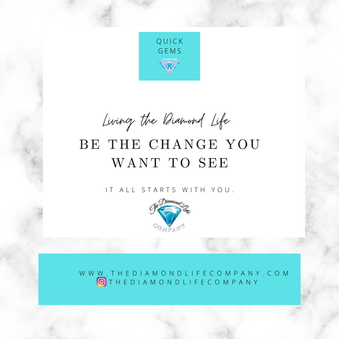 Quick Gems: Living the Diamond Life. Being the change you want to see.